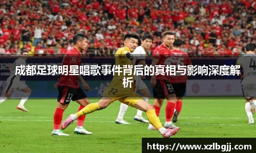成都足球明星唱歌事件背后的真相与影响深度解析