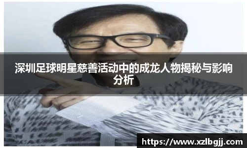 深圳足球明星慈善活动中的成龙人物揭秘与影响分析