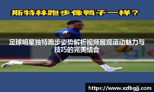 足球明星独特跑步姿势解析视频展现运动魅力与技巧的完美结合