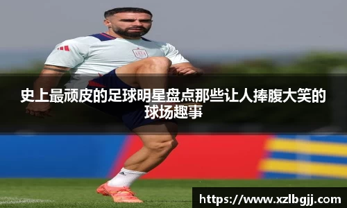 史上最顽皮的足球明星盘点那些让人捧腹大笑的球场趣事